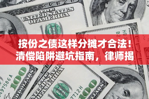 北京按份之债这样分摊才合法！清偿陷阱避坑指南，律师揭秘关键条款