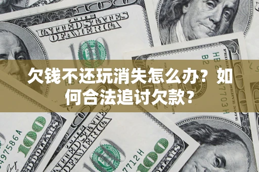 北京欠钱不还玩消失怎么办？如何合法追讨欠款？