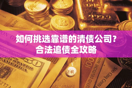 北京如何挑选靠谱的清债公司?合法追债全攻略 北京如何挑选靠谱的清债公司?合法追债全攻略