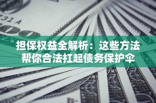 北京担保权益全解析：这些方法帮你合法扛起债务保护伞