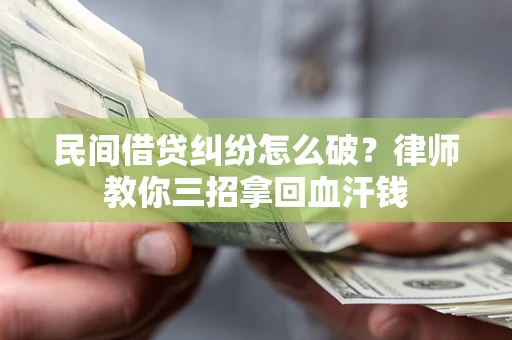 北京民间借贷纠纷怎么破？律师教你三招拿回血汗钱