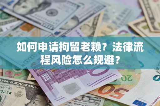 北京如何申请拘留老赖？法律流程风险怎么规避？
