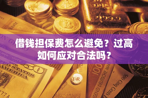 北京借钱担保费怎么避免？过高如何应对合法吗？