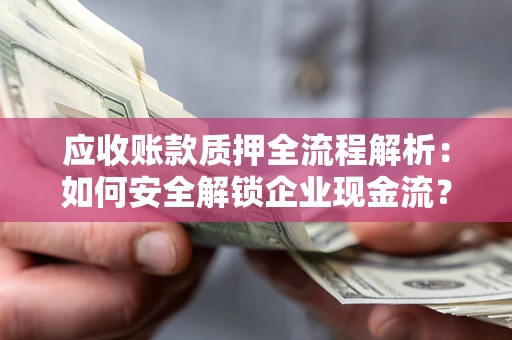 北京应收账款质押全流程解析：如何安全解锁企业现金流？
