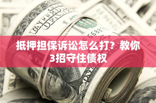 北京抵押担保诉讼怎么打？教你3招守住债权