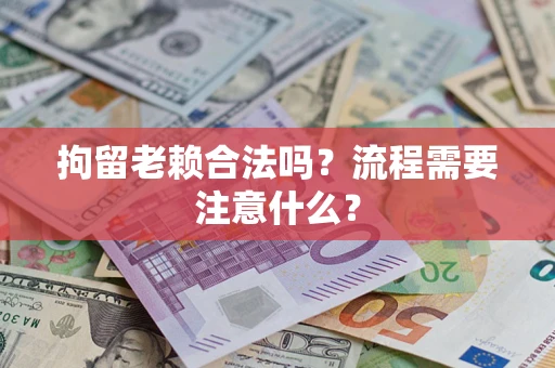 北京拘留老赖合法吗？流程需要注意什么？