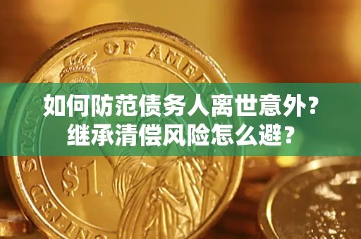 北京如何防范债务人离世意外？继承清偿风险怎么避？