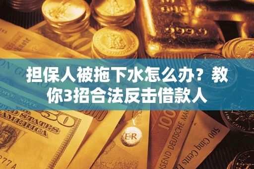 北京担保人被拖下水怎么办？教你3招合法反击借款人
