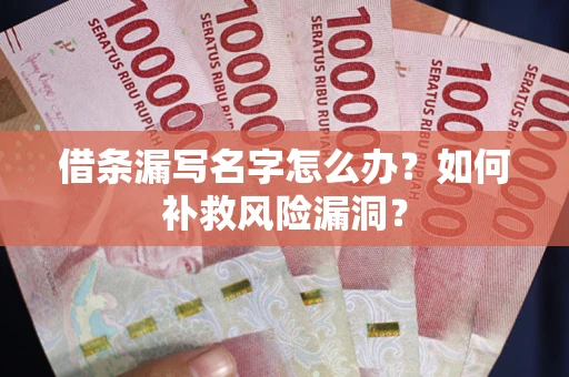 北京借条漏写名字怎么办？如何补救风险漏洞？