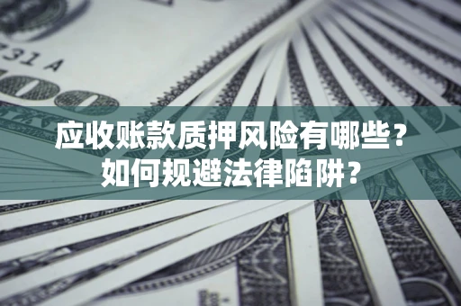 北京应收账款质押风险有哪些？如何规避法律陷阱？