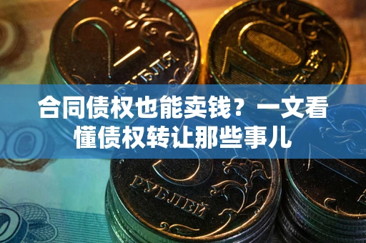 北京合同债权也能卖钱？一文看懂债权转让那些事儿
