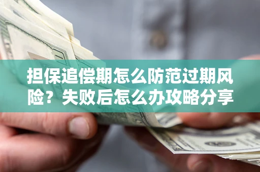 北京担保追偿期怎么防范过期风险？失败后怎么办攻略分享