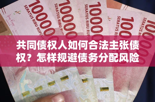 北京共同债权人如何合法主张债权？怎样规避债务分配风险？