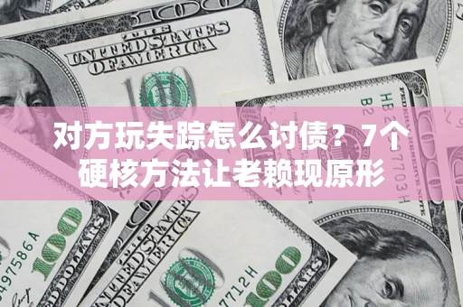 北京对方玩失踪怎么讨债？7个硬核方法让老赖现原形
