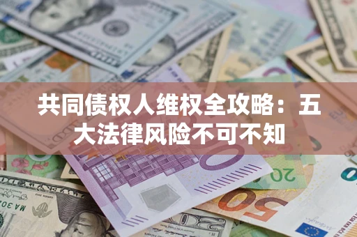 北京共同债权人维权全攻略：五大法律风险不可不知