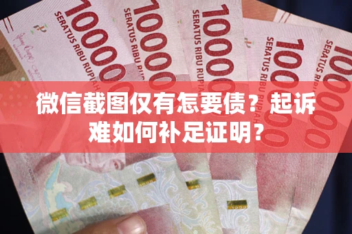 北京微信截图仅有怎要债？起诉难如何补足证明？