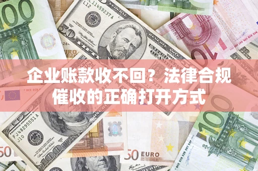 北京企业账款收不回？法律合规催收的正确打开方式