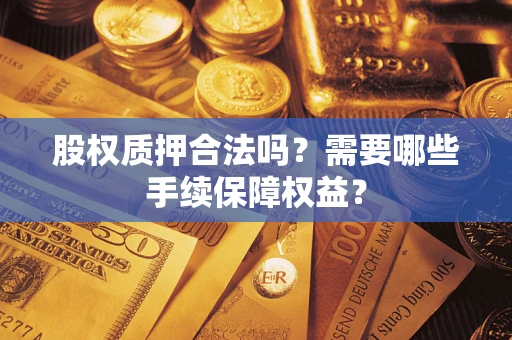 北京股权质押合法吗？需要哪些手续保障权益？