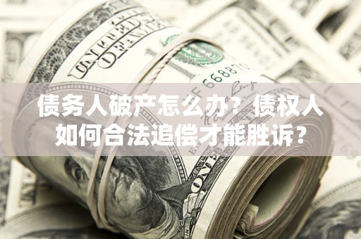 北京债务人破产怎么办？债权人如何合法追偿才能胜诉？