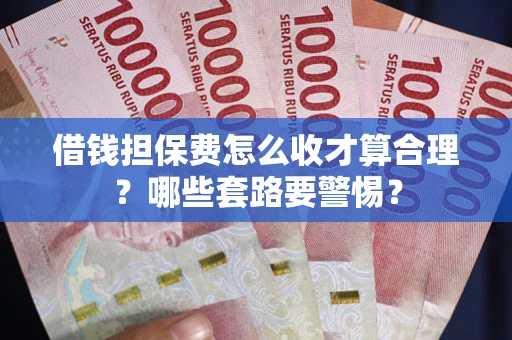 北京借钱担保费怎么收才算合理？哪些套路要警惕？