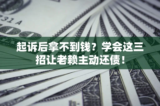 北京起诉后拿不到钱？学会这三招让老赖主动还债！
