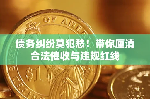 北京债务纠纷莫犯愁！带你厘清合法催收与违规红线