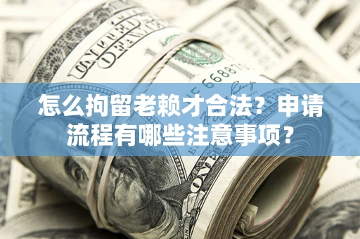 北京怎么拘留老赖才合法？申请流程有哪些注意事项？