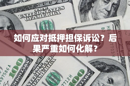 北京如何应对抵押担保诉讼？后果严重如何化解？