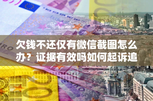 北京欠钱不还仅有微信截图怎么办？证据有效吗如何起诉追回欠款？