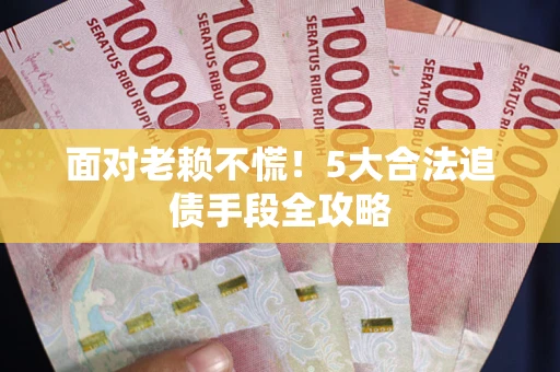 北京面对老赖不慌！5大合法追债手段全攻略