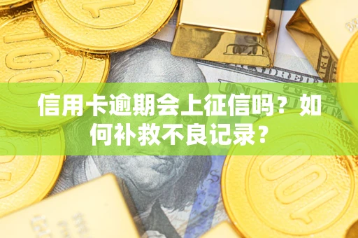 北京信用卡逾期会上征信吗？如何补救不良记录？