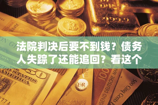 北京法院判决后要不到钱？债务人失踪了还能追回？看这个方法！