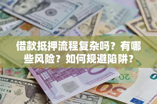 北京借款抵押流程复杂吗？有哪些风险？如何规避陷阱？