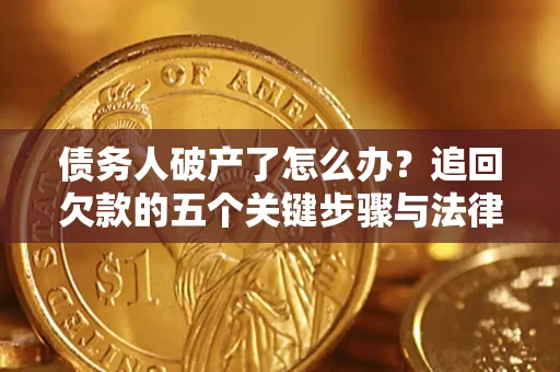 北京债务人破产了怎么办？追回欠款的五个关键步骤与法律策略