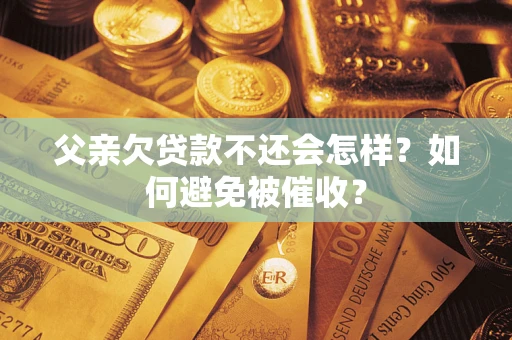 北京父亲欠贷款不还会怎样？如何避免被催收？