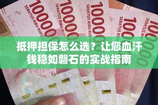 北京抵押担保怎么选？让您血汗钱稳如磐石的实战指南