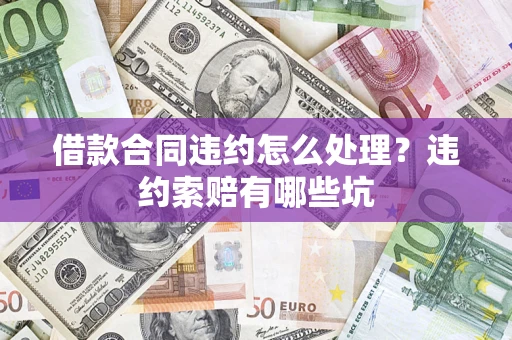 北京借款合同违约怎么处理？违约索赔有哪些坑