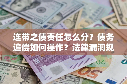 北京连带之债责任怎么分？债务追偿如何操作？法律漏洞规避指南