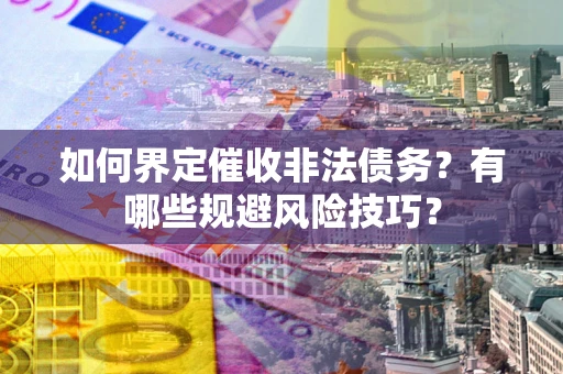北京如何界定催收非法债务？有哪些规避风险技巧？