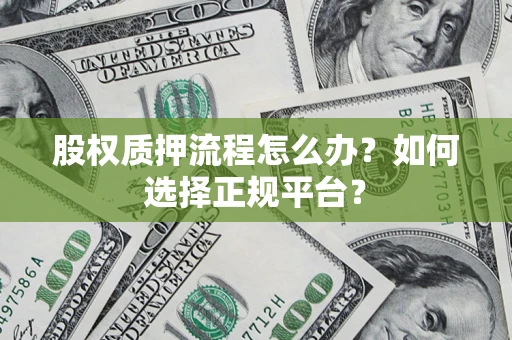 北京股权质押流程怎么办？如何选择正规平台？