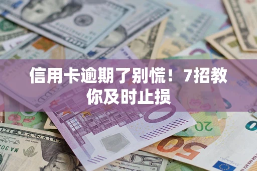 北京信用卡逾期了别慌！7招教你及时止损