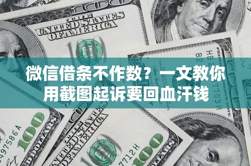 北京微信借条不作数？一文教你用截图起诉要回血汗钱