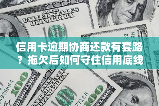 北京信用卡逾期协商还款有套路？拖欠后如何守住信用底线？