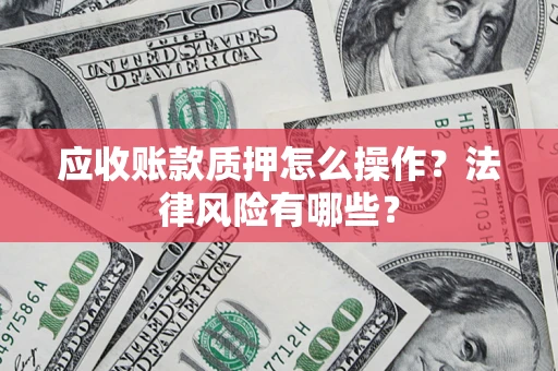 北京应收账款质押怎么操作？法律风险有哪些？