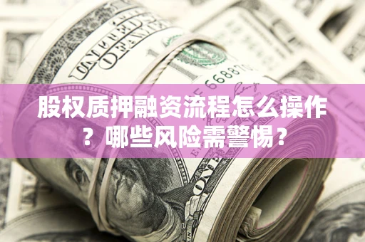 北京股权质押融资流程怎么操作？哪些风险需警惕？