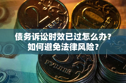 北京债务诉讼时效已过怎么办？如何避免法律风险？