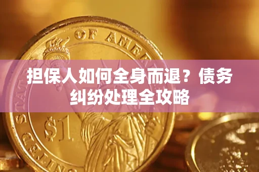 北京担保人如何全身而退？债务纠纷处理全攻略