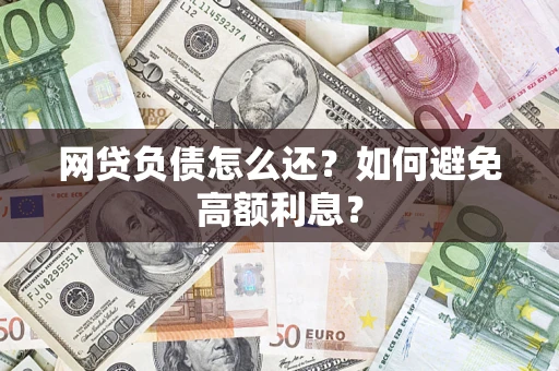 北京网贷负债怎么还？如何避免高额利息？