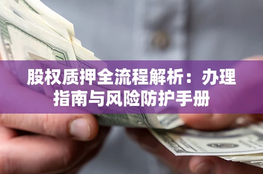 北京股权质押全流程解析：办理指南与风险防护手册