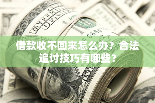 北京借款收不回来怎么办？合法追讨技巧有哪些？